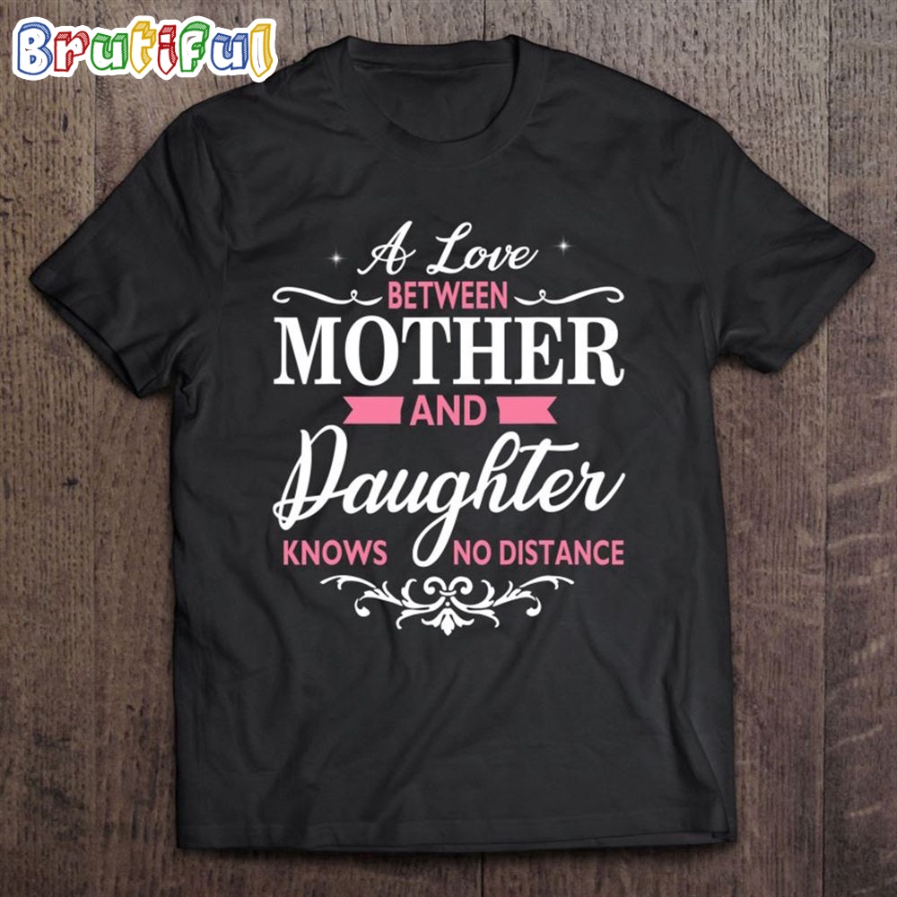 A Love Between Mother And Daughter Knows No Distance T-Shirt